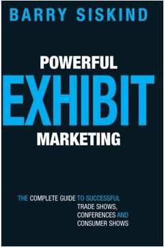 Powerful Exhibit Marketing: the Complete Guide to Successful Tra