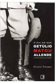 O Dia que Getúlio Matou Allende e Outras Novelas do Poder
