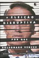 A Eleição Disruptiva - por que Bolsonaro Venceu