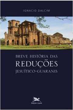 Breve História Das Reduções Jesuítico-Guaranis