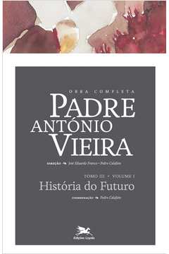 Obra Completa Padre António Vieira : Tomo 3 - Vol. I : História Do F