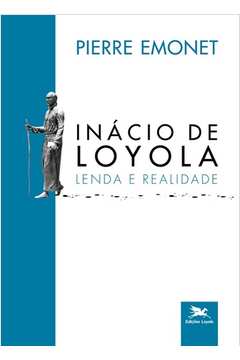 Inácio de Loyola - Lenda e realidade