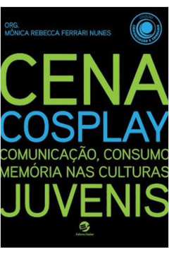 Cena Cosplay : Comunicação, Consumo, Memória Nas Culturas Juvenis