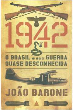 1942 - o Brasil e Sua Guerra Quase Desconhecida