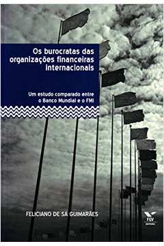 Os Burocratas Das OrganizaÃ§Ãµes Financeiras Internacionais - Um Estudo Comparado Entre o Banco Mundia