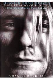 Heavier than heaven - Mais pesado que o céu: Uma biografia de Kurt Cobain