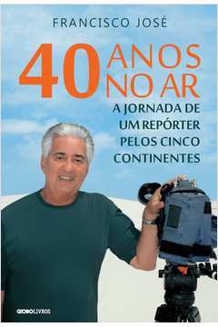 40 Anos No Ar - A Jornada De Um Reporter Pelos Cinco Continentes