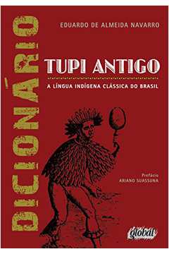 Dicionário De Tupi Antigo : A Língua Indígena Clássica Do Brasil