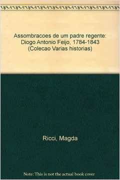 ASSOMBRAÇÕES DE UM PADRE REGENTE - DIOGO ANTÔNIO FEIJÓ (1784 - 1843)