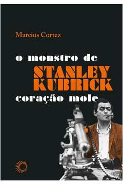 Stanley Kubrick : o Monstro de Coração Mole