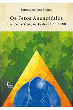 Os Fetos Anencéfalos E A Constituição Federal De 1988