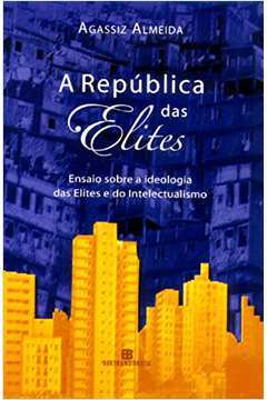 A República das Elites: Ensaio Sobre a Ideologia das Elites e do In...