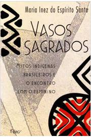 Vasos Sagrados: Mitos Indígenas Brasileiros e o Encontro Com o Feminin