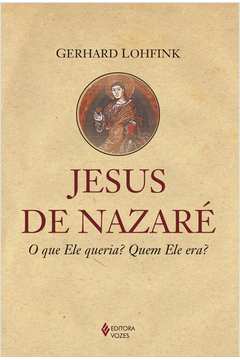 Jesus De Nazaré : O Que Ele Queria? Quem Ele Era?