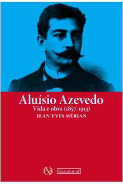 Aluisio Azevedo - Vida e Obra 1857-1913