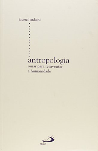 Antropologia : Ousar Para Reinventar A Humanidade