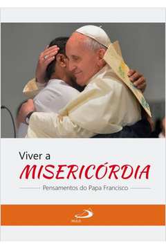 Viver a misericórdia : pensamentos do Papa Francisco