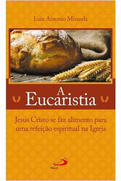 A Eucaristia - Jesus Cristo se faz alimento para uma refeição espiritual na Igreja