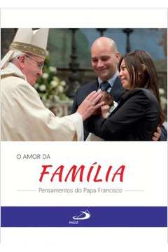 O Amor Da Família : Pensamentos Do Papa Francisco