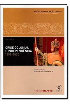 Crise Colonial E Independencia Vol 01 1808 1830