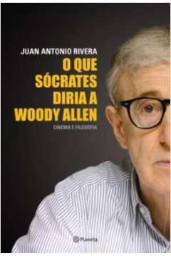 O Que Sócrates Diria a Woody Allen: Cinema e Filosofia