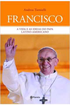 Francisco a Vida e as Ideias do Papa Latino-americano