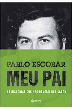 Pablo Escobar Meu Pai - as Histórias Que Não Deveriamos Saber