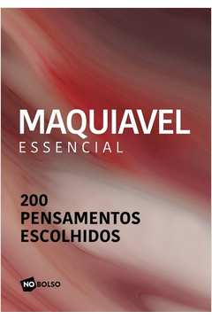 Maquiavel Essencial - 200 Pensamentos Escolhidos