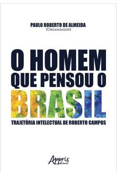 O Homem que Pensou o Brasil: Trajetória Intelectual de Roberto Campos