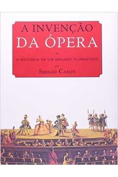 A Invenção da ópera Ou a História de um Engano Florentino
