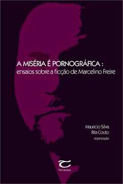 A Miséria é Pornográfica : Ensaios Sobre a Ficção de Marcelino Freire