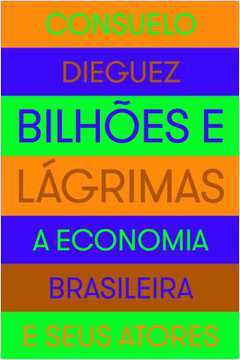 Bilhões e Lágrimas - a Economia Brasileira e seus Atores