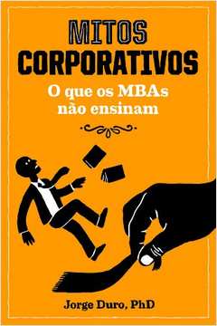 Mitos Corporativos O que os MBAs Não Ensinam