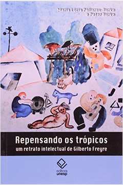 Repensando Os Trópicos : Um Retrato Intelectual De Gilberto Freyre