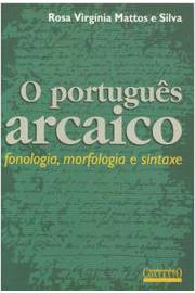 O Português Arcaico : Fonologia, Morfologia E Sintaxe