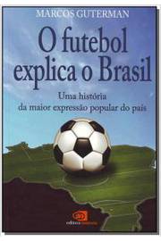 O Futebol Explica O Brasil : Uma História Da Maior Expressão Popular