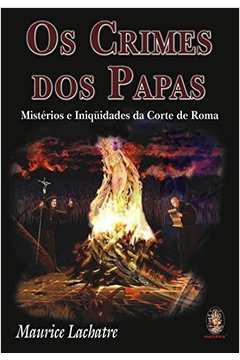 Os Crimes dos Papas: Mistérios e Iniqüidades da Corte de Roma