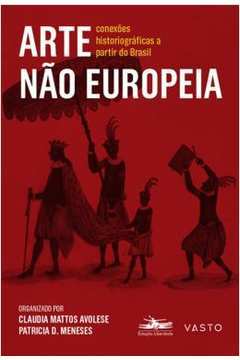 Arte Não Europeia : Conexões Historiográficas A Partir Do Brasil