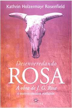 Desenveredando Rosa - a Obra de J. G. Rosa e Outros Ensaios Rosianos
