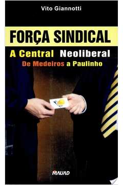 Força Sindical : A Central Neoliberal De Medeiros A Paulinho
