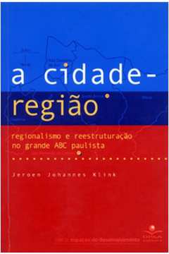 A Cidade-região : Regionalismo e Reestruturação no Grande Abc Paulista