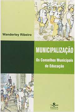Municipalização : os Conselhos Municipais de Educação.