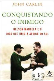 Conquistando o Inimigo - Nelson Mandela e o Jogo Que Uniu a áfrica...