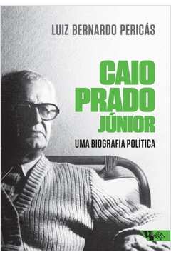 Caio Prado Júnior : Uma Biografia Política