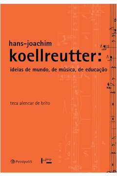 Hans-Joachim Koellreutter : Ideias De Mundo, De Música, De Educação