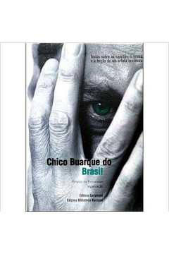 Chico Buarque do Brasil: Textos Sobre as Canções, o Teatro e a Ficção de um Artista Brasileiro