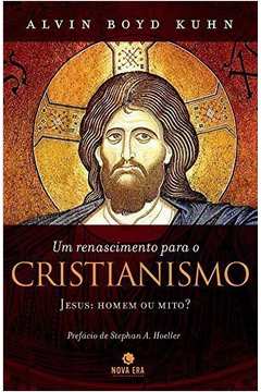 Um Renascimento para o Cristianismo - Jesus: Homem Ou Mito?