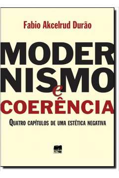 Modernismo e coerência : quatro capítulos de uma estética negativa