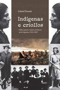 Indígenas E Criollos : Política, Guerra E Traição Nas Lutas No Sul D