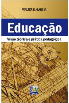 Educação : Visão Teórica e Prática Pedagógica